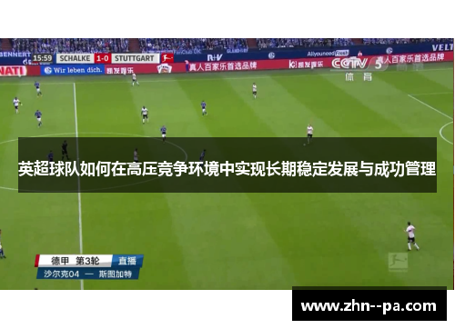 英超球队如何在高压竞争环境中实现长期稳定发展与成功管理 英超球队如何在高压竞争环境中实现长期稳定发展与成功管理
