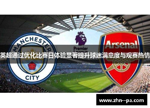 英超通过优化比赛日体验显著提升球迷满意度与观赛热情