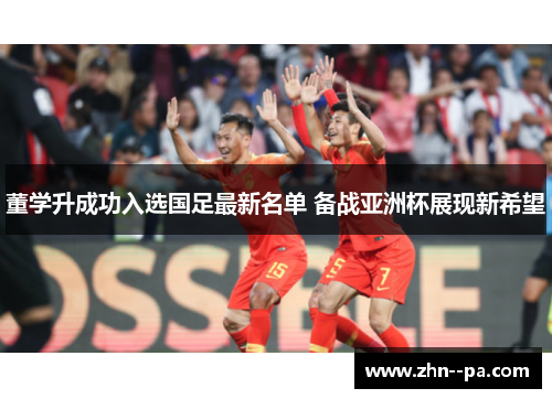 董学升成功入选国足最新名单 备战亚洲杯展现新希望