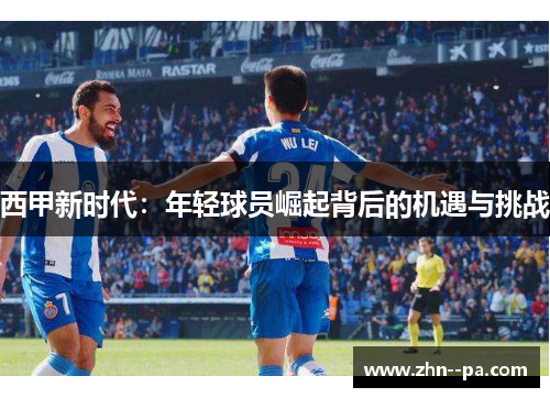 西甲新时代：年轻球员崛起背后的机遇与挑战