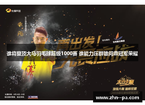 谁将登顶大马羽毛球超级1000赛 谁能力压群雄问鼎冠军荣耀