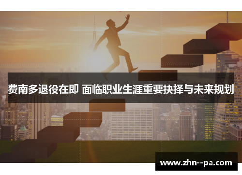 费南多退役在即 面临职业生涯重要抉择与未来规划