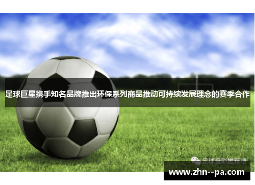 足球巨星携手知名品牌推出环保系列商品推动可持续发展理念的赛季合作