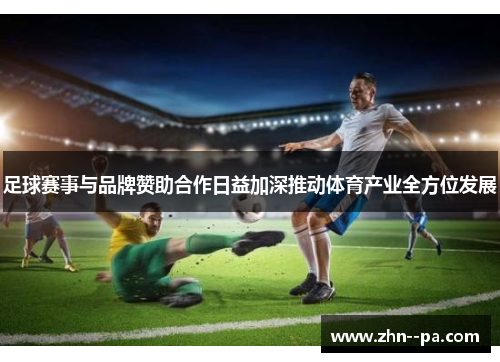 足球赛事与品牌赞助合作日益加深推动体育产业全方位发展 足球赛事与品牌赞助合作日益加深推动体育产业全方位发展