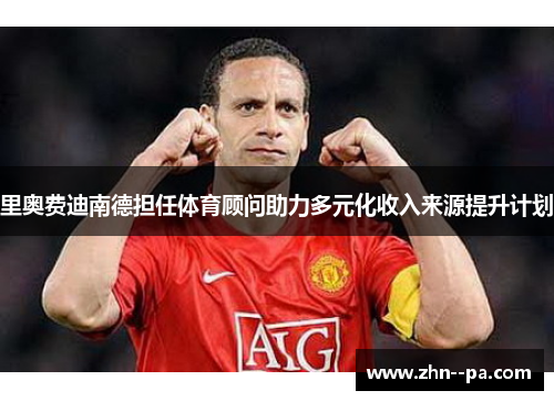 里奥费迪南德担任体育顾问助力多元化收入来源提升计划