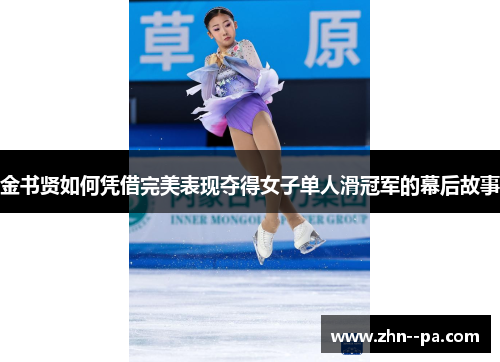 金书贤如何凭借完美表现夺得女子单人滑冠军的幕后故事 金书贤如何凭借完美表现夺得女子单人滑冠军的幕后故事