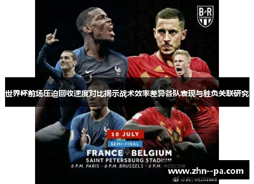 世界杯前场压迫回收速度对比揭示战术效率差异各队表现与胜负关联研究