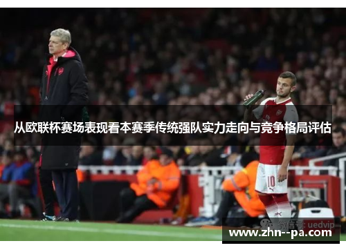 从欧联杯赛场表现看本赛季传统强队实力走向与竞争格局评估 从欧联杯赛场表现看本赛季传统强队实力走向与竞争格局评估