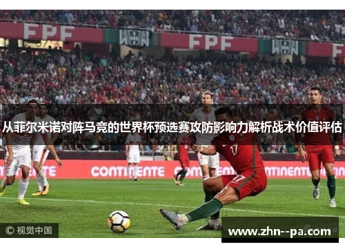 从菲尔米诺对阵马竞的世界杯预选赛攻防影响力解析战术价值评估