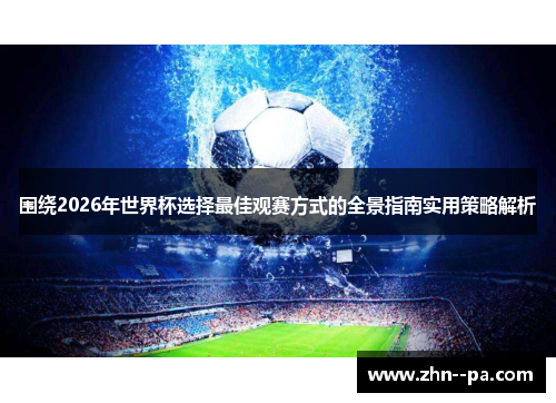 围绕2026年世界杯选择最佳观赛方式的全景指南实用策略解析