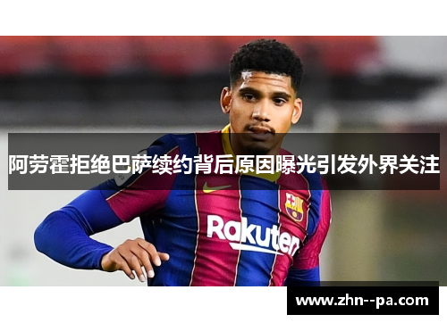 阿劳霍拒绝巴萨续约背后原因曝光引发外界关注