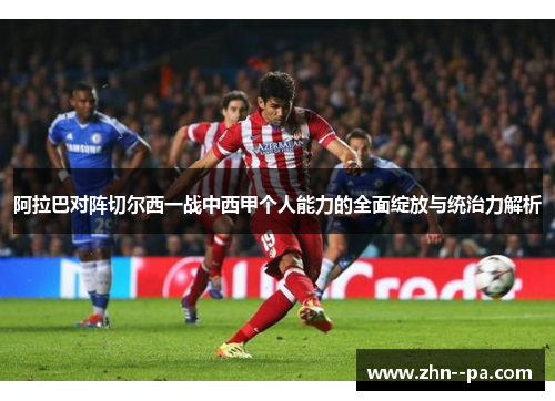 阿拉巴对阵切尔西一战中西甲个人能力的全面绽放与统治力解析