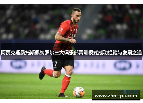 阿贾克斯桑托斯佩纳罗尔三大俱乐部青训模式成功经验与发展之道 阿贾克斯桑托斯佩纳罗尔三大俱乐部青训模式成功经验与发展之道