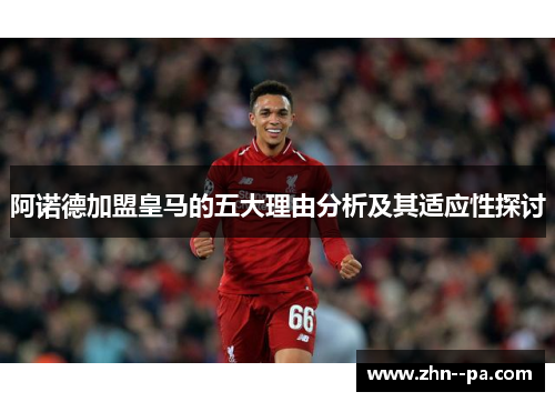 阿诺德加盟皇马的五大理由分析及其适应性探讨 阿诺德加盟皇马的五大理由分析及其适应性探讨