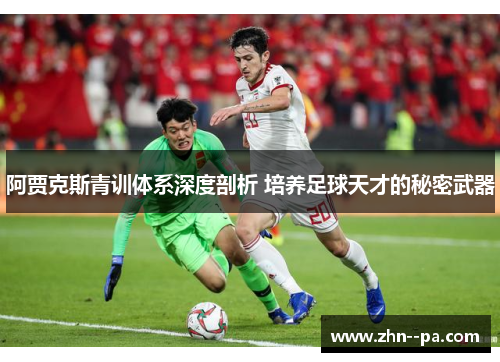 阿贾克斯青训体系深度剖析 培养足球天才的秘密武器