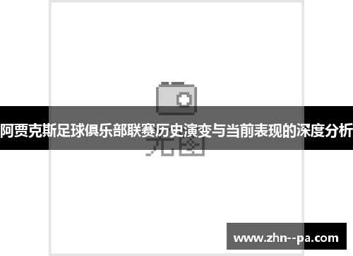 阿贾克斯足球俱乐部联赛历史演变与当前表现的深度分析 阿贾克斯足球俱乐部联赛历史演变与当前表现的深度分析