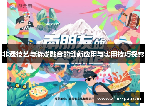 非遗技艺与游戏融合的创新应用与实用技巧探索 非遗技艺与游戏融合的创新应用与实用技巧探索