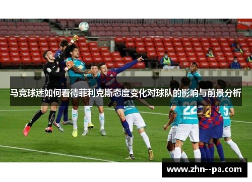 马竞球迷如何看待菲利克斯态度变化对球队的影响与前景分析