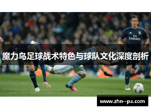魔力鸟足球战术特色与球队文化深度剖析