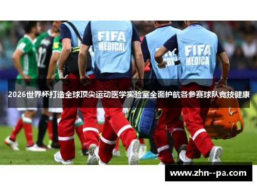 2026世界杯打造全球顶尖运动医学实验室全面护航各参赛球队竞技健康 2026世界杯打造全球顶尖运动医学实验室全面护航各参赛球队竞技健康