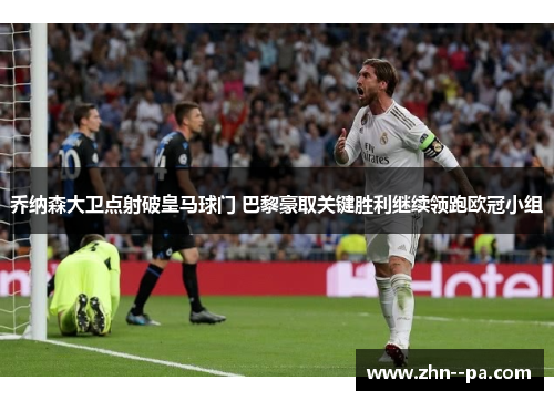 乔纳森大卫点射破皇马球门 巴黎豪取关键胜利继续领跑欧冠小组 乔纳森大卫点射破皇马球门 巴黎豪取关键胜利继续领跑欧冠小组