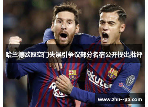 哈兰德欧冠空门失误引争议部分名宿公开提出批评 哈兰德欧冠空门失误引争议部分名宿公开提出批评