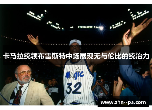 卡马拉统领布雷斯特中场展现无与伦比的统治力 卡马拉统领布雷斯特中场展现无与伦比的统治力