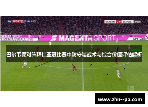 巴尔韦德对阵拜仁亚冠比赛中防守端战术与综合价值评估解析 巴尔韦德对阵拜仁亚冠比赛中防守端战术与综合价值评估解析