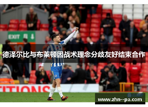 德泽尔比与布莱顿因战术理念分歧友好结束合作