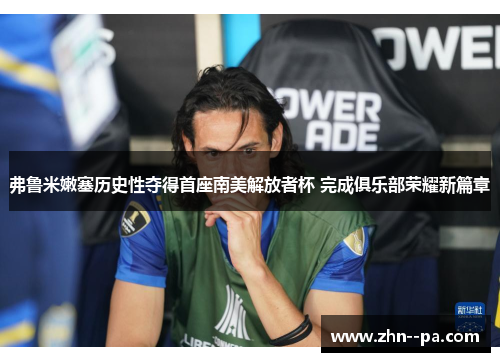 弗鲁米嫩塞历史性夺得首座南美解放者杯 完成俱乐部荣耀新篇章 弗鲁米嫩塞历史性夺得首座南美解放者杯 完成俱乐部荣耀新篇章