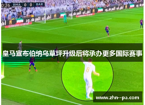 皇马宣布伯纳乌草坪升级后将承办更多国际赛事