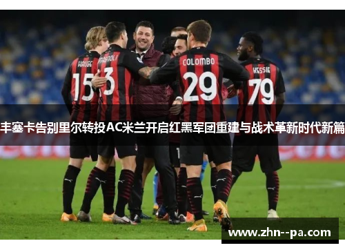 丰塞卡告别里尔转投AC米兰开启红黑军团重建与战术革新时代新篇 丰塞卡告别里尔转投AC米兰开启红黑军团重建与战术革新时代新篇