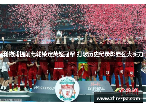 利物浦提前七轮锁定英超冠军 打破历史纪录彰显强大实力 利物浦提前七轮锁定英超冠军 打破历史纪录彰显强大实力