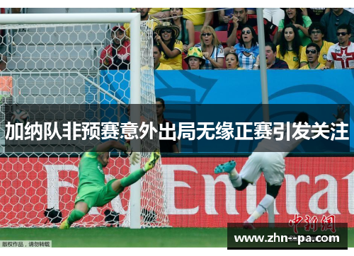 加纳队非预赛意外出局无缘正赛引发关注 加纳队非预赛意外出局无缘正赛引发关注