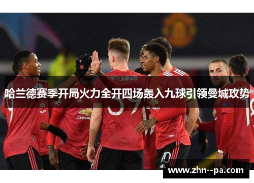 哈兰德赛季开局火力全开四场轰入九球引领曼城攻势 哈兰德赛季开局火力全开四场轰入九球引领曼城攻势