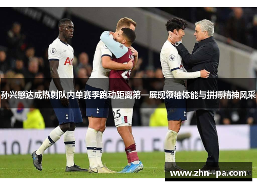 孙兴慜达成热刺队内单赛季跑动距离第一展现领袖体能与拼搏精神风采