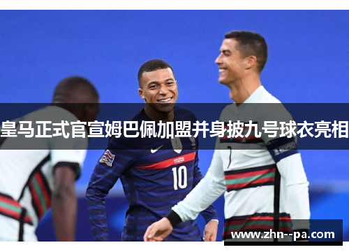 皇马正式官宣姆巴佩加盟并身披九号球衣亮相