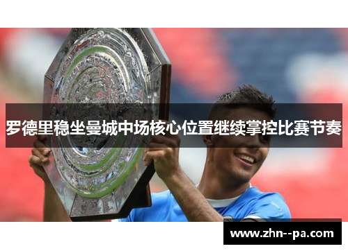罗德里稳坐曼城中场核心位置继续掌控比赛节奏