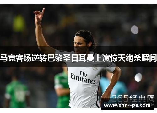 马竞客场逆转巴黎圣日耳曼上演惊天绝杀瞬间 马竞客场逆转巴黎圣日耳曼上演惊天绝杀瞬间