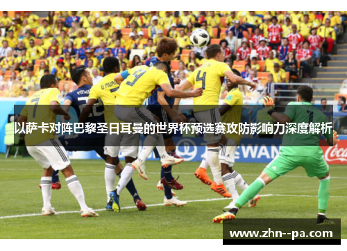 以萨卡对阵巴黎圣日耳曼的世界杯预选赛攻防影响力深度解析 以萨卡对阵巴黎圣日耳曼的世界杯预选赛攻防影响力深度解析