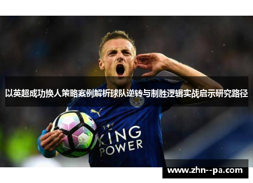 以英超成功换人策略案例解析球队逆转与制胜逻辑实战启示研究路径 以英超成功换人策略案例解析球队逆转与制胜逻辑实战启示研究路径