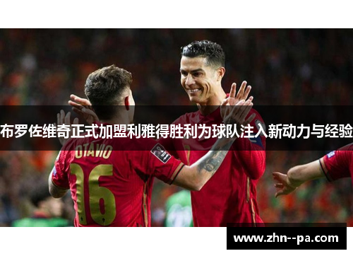 布罗佐维奇正式加盟利雅得胜利为球队注入新动力与经验 布罗佐维奇正式加盟利雅得胜利为球队注入新动力与经验