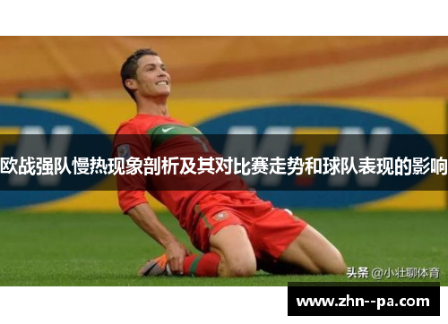 欧战强队慢热现象剖析及其对比赛走势和球队表现的影响 欧战强队慢热现象剖析及其对比赛走势和球队表现的影响